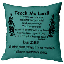 Load image into Gallery viewer, The teach me lord, pine green prayer pillow has the poem reads, &quot;Teach Me Lord! Teach me your statutes! Teach me your precepts! Teach me your ways! Teach me your will! Teach me the patch that leads to you Father! Keep me closer to you oh Lord, So, I can get to know you more! Nedy M. Nathan Psalm 32:8 ESV I will instruct you and teach you in the way you should go; I will counsel you with my eye upon you”.
